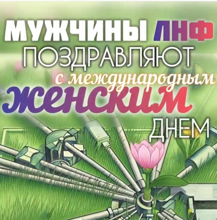 Dear women of the Frank Laboratory of Neutron Physics ! We wholeheartedly congratulate you on International Women's Day!